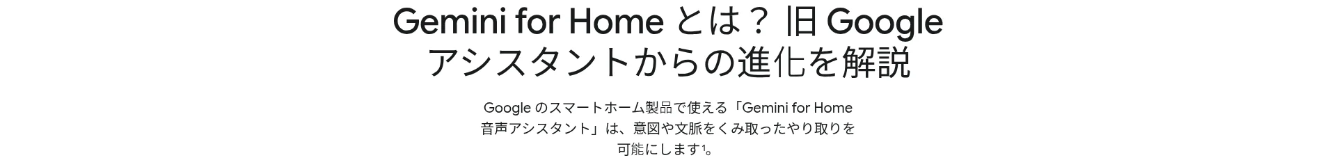 「Gemini for Home とは？ 旧Googleアシスタントからの進化を解説」store.google.com の公式記事見出し（2026年6月25日公開）