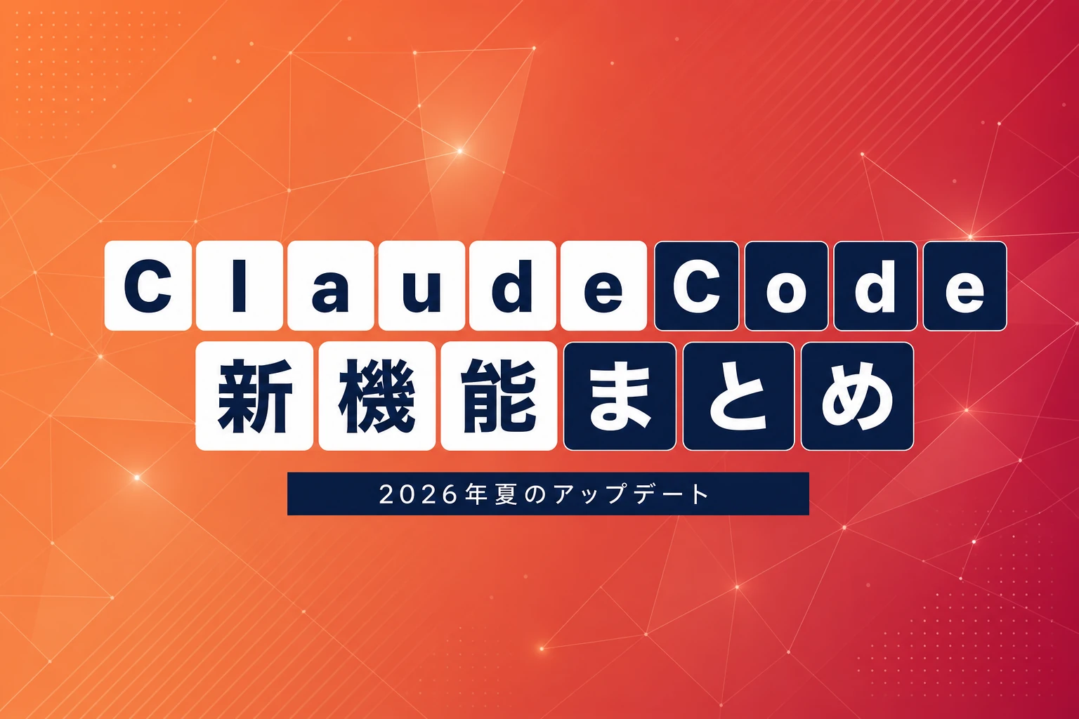 Claude Code の新機能まとめ：2026年夏のアップデートを徹底解説