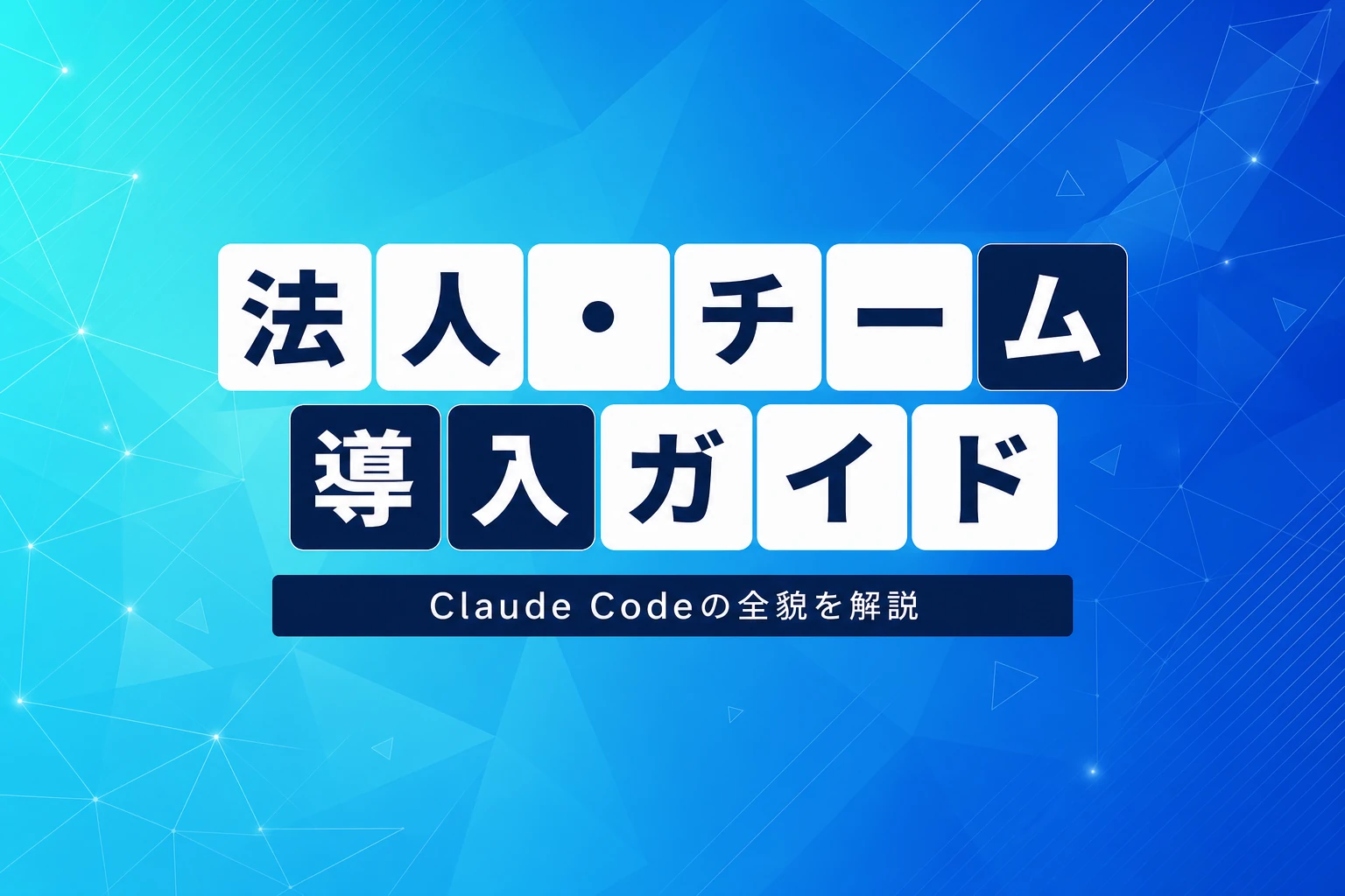 Claude Code法人・組織導入完全ガイド【2026年最新】：Teamプラン・Enterprise・料金・セキュリティ・管理設定を徹底解説