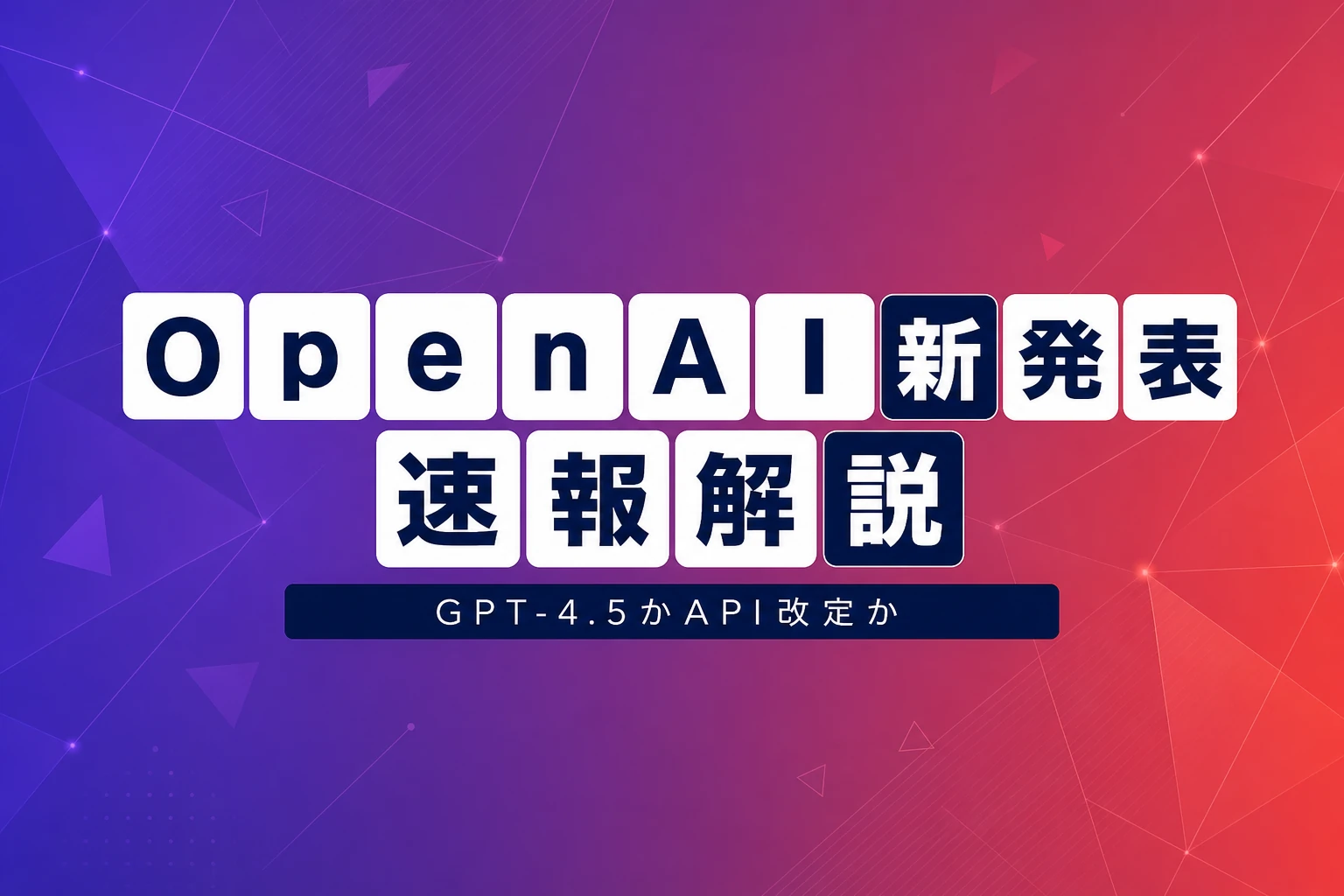 OpenAI本日10時PT新発表、GPT-4.5かAPI改定かを速報解説
