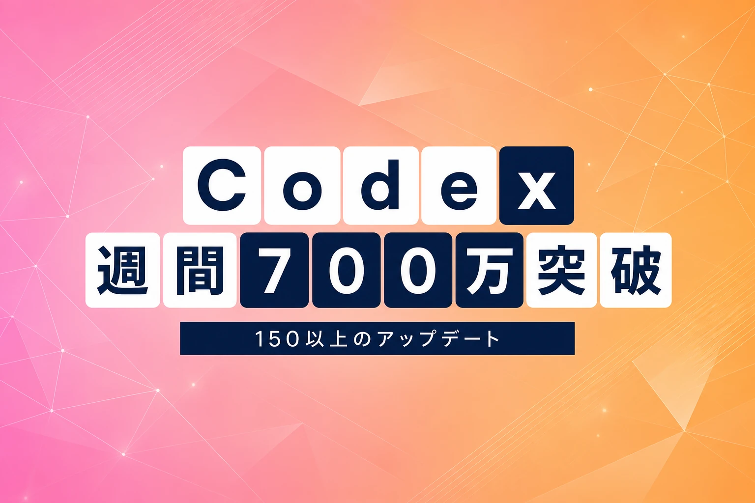 OpenAI、Codexが週間700万ユーザー突破＆150以上のアップデートを一挙公開