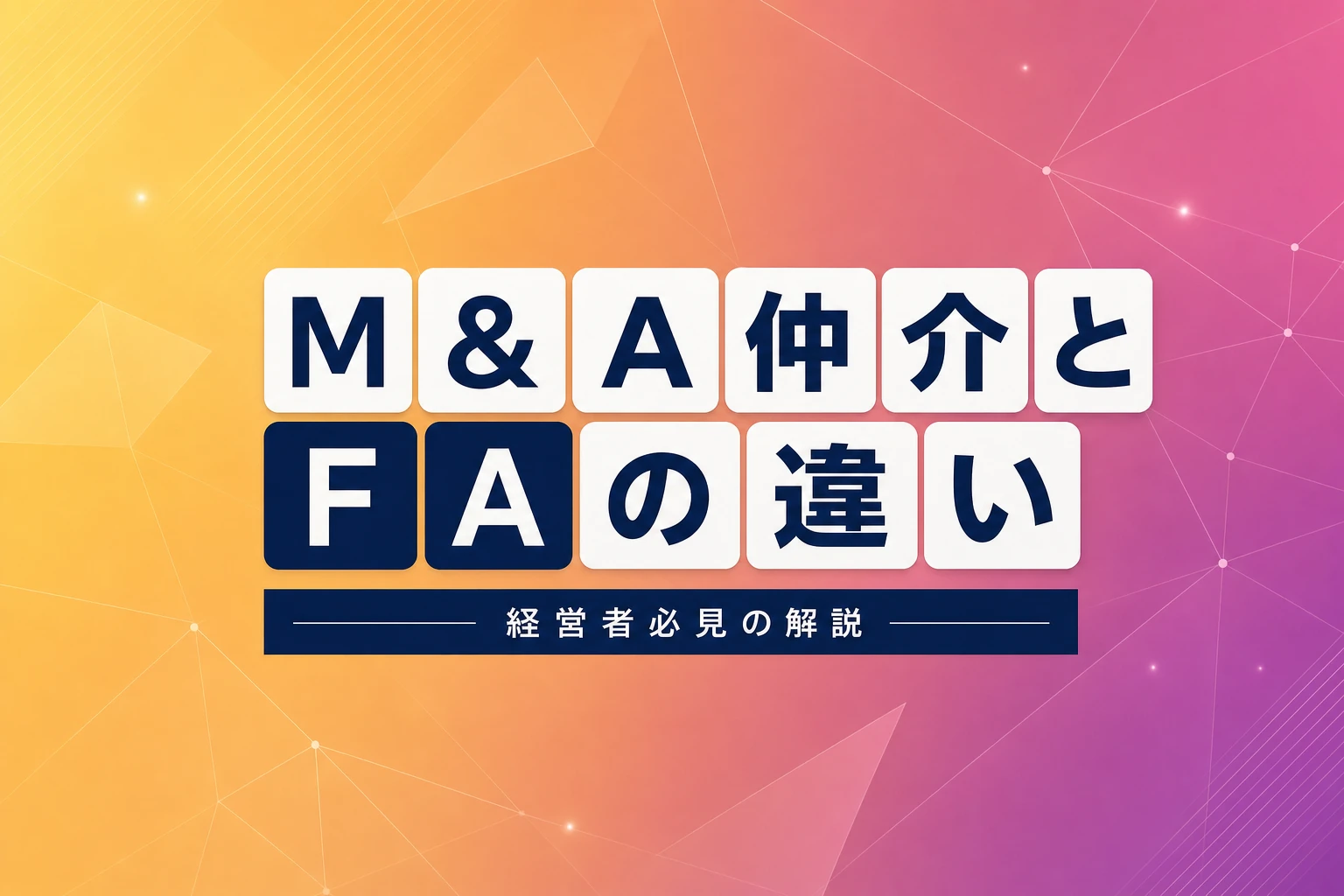 M&A仲介とFAの違いを徹底解説！経営者が知るべき選び方と費用比較