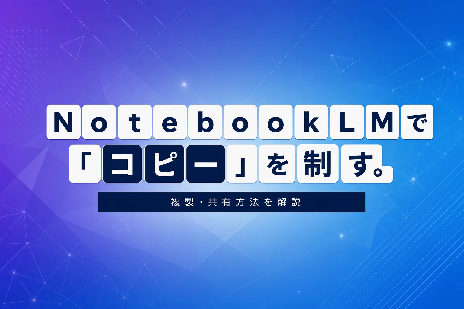 NotebookLMで「コピー」を制する！ソース・ノート・ノートブックの複製・共有方法まとめ